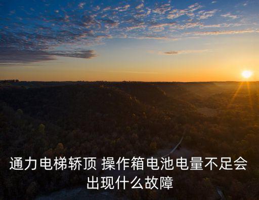 通力電梯轎頂 操作箱電池電量不足會出現(xiàn)什么故障