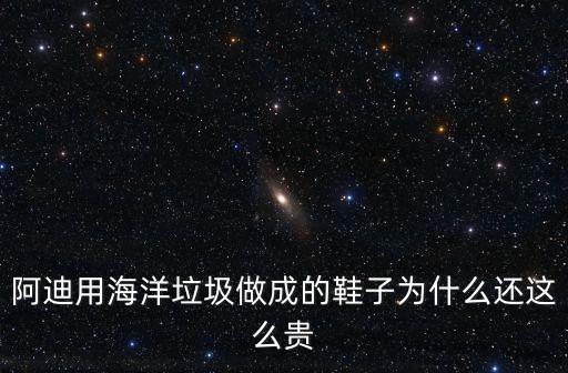 阿迪用海洋垃圾做成的鞋子為什么還這么貴