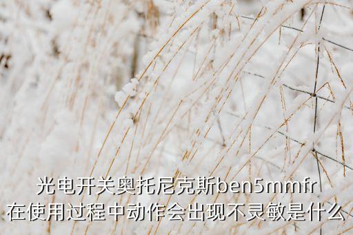 光電開關奧托尼克斯ben5mmfr在使用過程中動作會出現(xiàn)不靈敏是什么