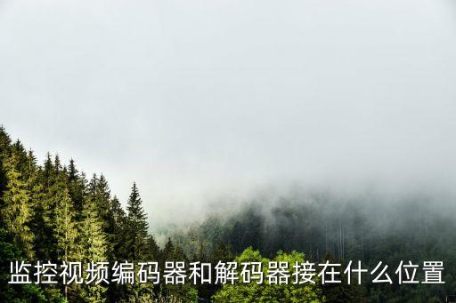 視頻編碼器，監(jiān)控視頻編碼器和解碼器接在什么位置