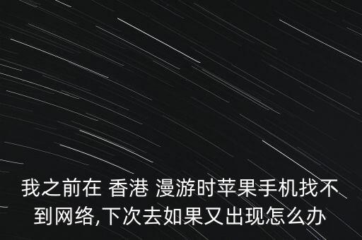 我之前在 香港 漫游時(shí)蘋果手機(jī)找不到網(wǎng)絡(luò),下次去如果又出現(xiàn)怎么辦