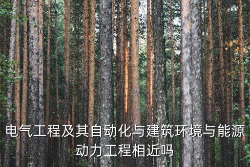 電氣工程及其自動化與建筑環(huán)境與能源動力工程相近嗎