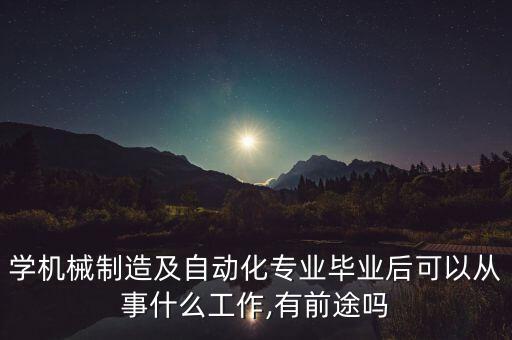 學(xué)機(jī)械制造及自動(dòng)化專業(yè)畢業(yè)后可以從事什么工作,有前途嗎