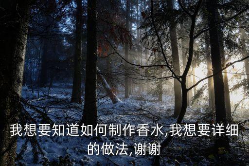 我想要知道如何制作香水,我想要詳細的做法,謝謝