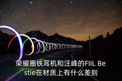 榮耀圈鐵耳機(jī)和汪峰的FIIL Bestie在材質(zhì)上有什么差別