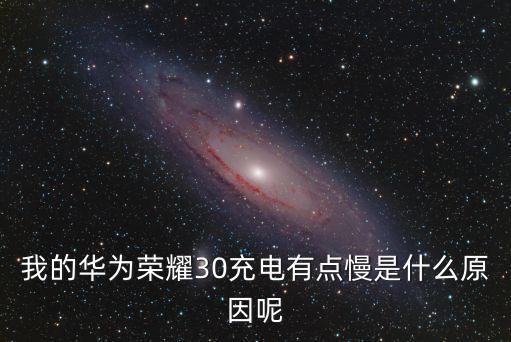 我的華為榮耀30充電有點(diǎn)慢是什么原因呢
