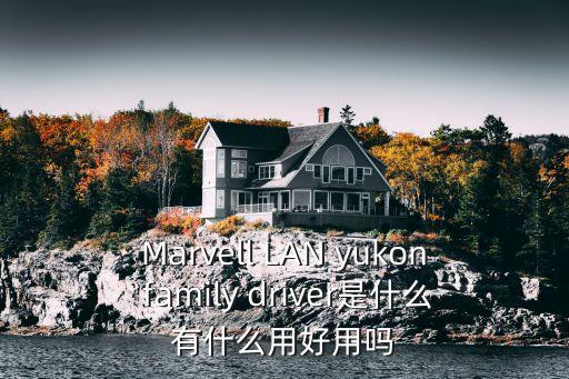 Marvell LAN yukon family driver是什么有什么用好用嗎