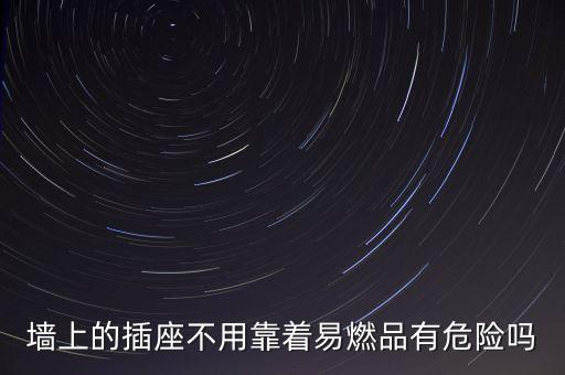 墻上的插座不用靠著易燃品有危險(xiǎn)嗎