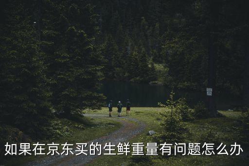如果在京東買的生鮮重量有問題怎么辦