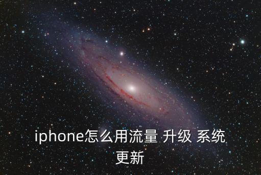 iphone怎么用流量 升級(jí) 系統(tǒng)更新