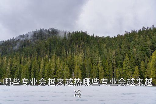 哪些專業(yè)會越來越熱哪些專業(yè)會越來越冷