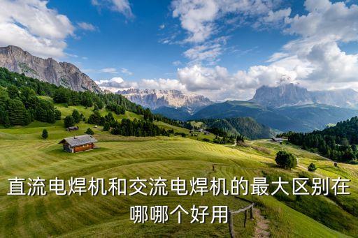 直流電焊機(jī)和交流電焊機(jī)的最大區(qū)別在哪哪個(gè)好用