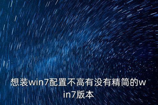 老電腦專用win7精簡版，windows7最簡潔的是哪個版本