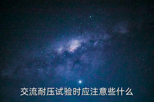 交流耐壓試驗時應注意些什么