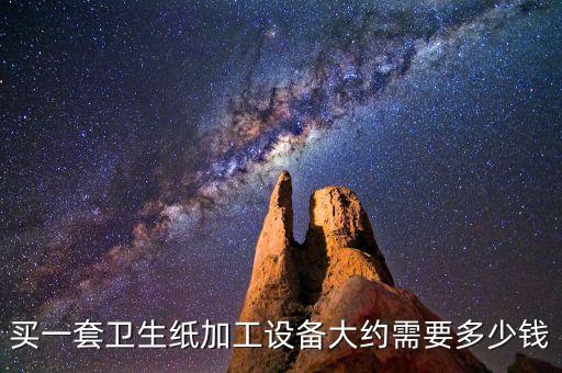 買(mǎi)一套衛(wèi)生紙加工設(shè)備大約需要多少錢(qián)