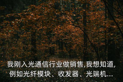 我剛?cè)牍馔ㄐ判袠I(yè)做銷(xiāo)售,我想知道,例如光纖模塊、收發(fā)器、光端機(jī)...