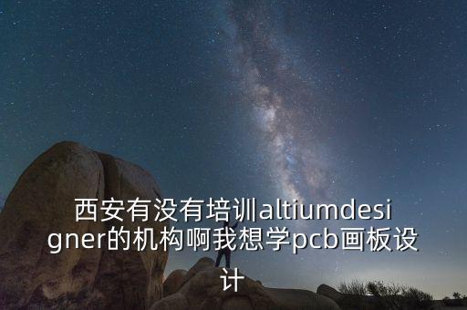 西安有沒有培訓(xùn)altiumdesigner的機(jī)構(gòu)啊我想學(xué)pcb畫板設(shè)計