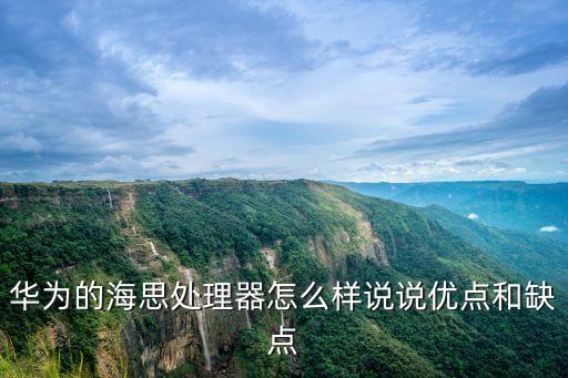 華為的海思處理器怎么樣說說優(yōu)點(diǎn)和缺點(diǎn)