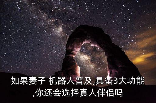 如果妻子 機器人普及,具備3大功能,你還會選擇真人伴侶嗎