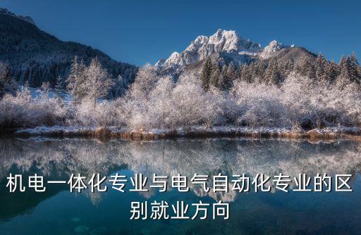 機(jī)電一體化專業(yè)與電氣自動化專業(yè)的區(qū)別就業(yè)方向