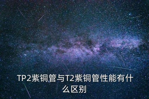  TP2紫銅管與T2紫銅管性能有什么區(qū)別