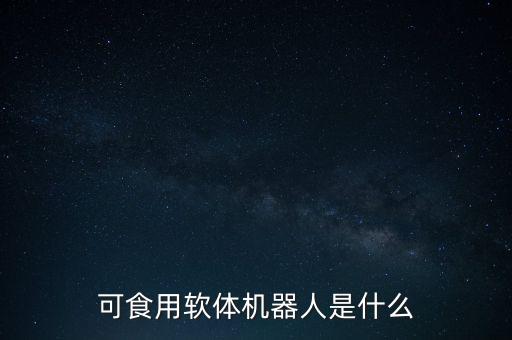 可食用軟體機器人是什么