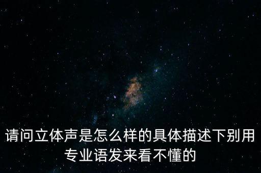 請問立體聲是怎么樣的具體描述下別用專業(yè)語發(fā)來看不懂的