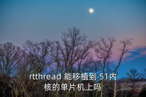 rtthread 能移植到 51內(nèi)核的單片機(jī)上嗎