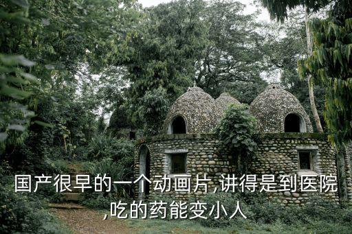 國產(chǎn)很早的一個動畫片,講得是到醫(yī)院,吃的藥能變小人
