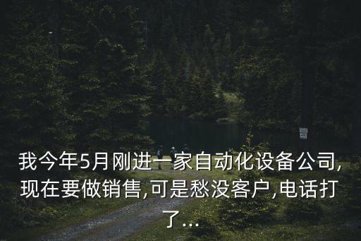 我今年5月剛進一家自動化設備公司,現(xiàn)在要做銷售,可是愁沒客戶,電話打了...
