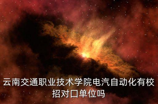 云南交通職業(yè)技術(shù)學(xué)院電汽自動化有校招對囗單位嗎