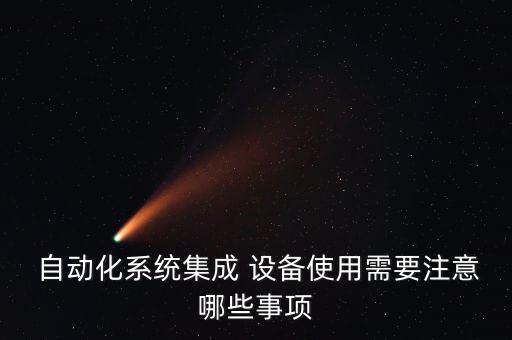  自動(dòng)化系統(tǒng)集成 設(shè)備使用需要注意哪些事項(xiàng)