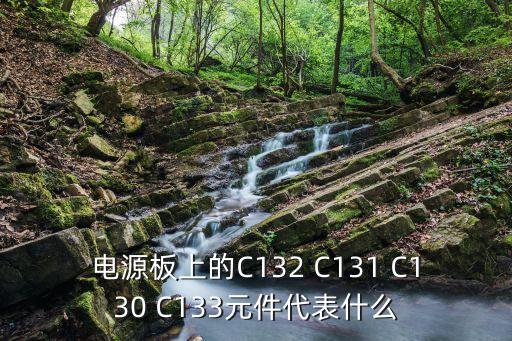 電源板上的C132 C131 C130 C133元件代表什么