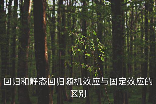 回歸和靜態(tài)回歸隨機效應(yīng)與固定效應(yīng)的區(qū)別