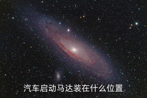 汽車啟動馬達(dá)裝在什么位置