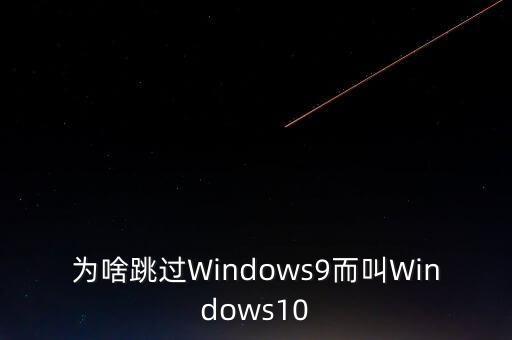 為啥跳過Windows9而叫Windows10