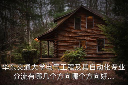 華東交通大學(xué)電氣工程及其自動(dòng)化專業(yè)分流有哪幾個(gè)方向哪個(gè)方向好...