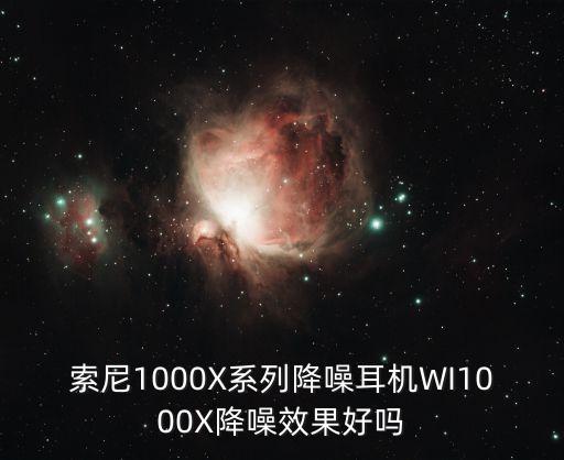 索尼1000X系列降噪耳機WI1000X降噪效果好嗎