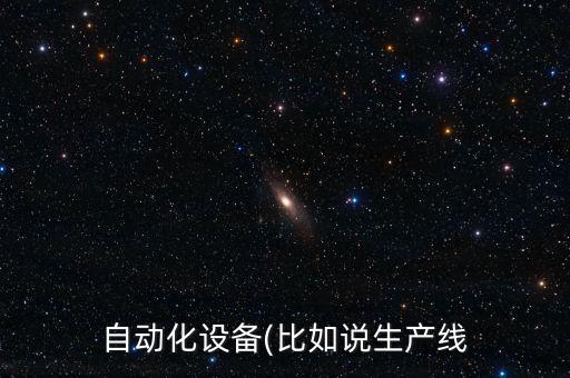 自動(dòng)化設(shè)備(比如說(shuō)生產(chǎn)線