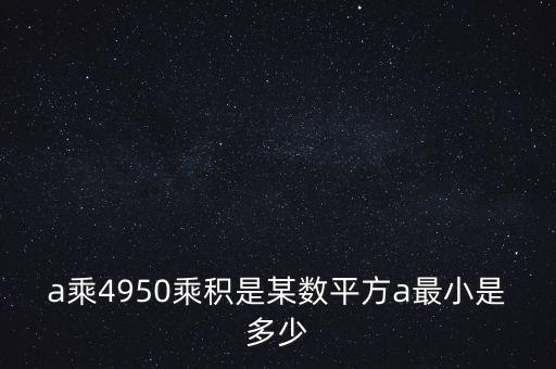 a乘4950乘積是某數(shù)平方a最小是多少