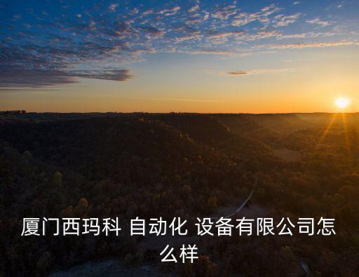 廈門西瑪科 自動化 設(shè)備有限公司怎么樣