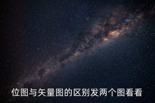 位圖與矢量圖的區(qū)別發(fā)兩個(gè)圖看看