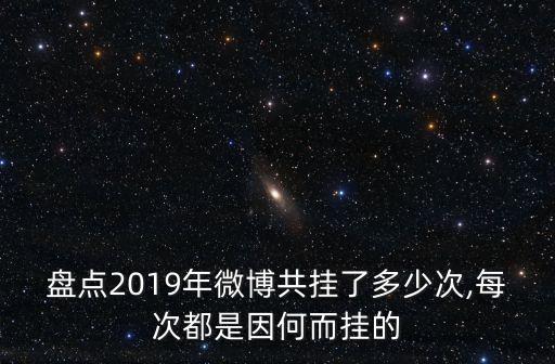 盤點(diǎn)2019年微博共掛了多少次,每次都是因何而掛的