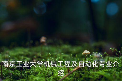 南京工業(yè)大學(xué)機械工程及自動化專業(yè)介紹
