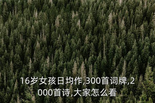 16歲女孩日均作,300首詞牌,2000首詩(shī),大家怎么看