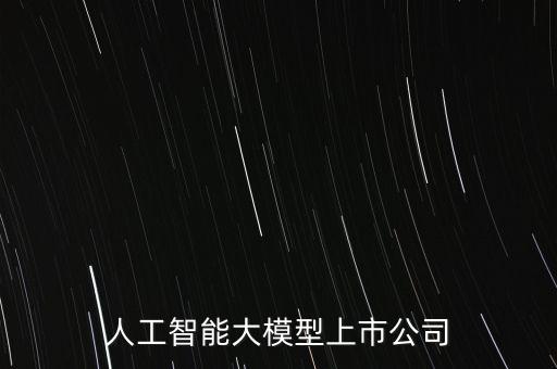 人工智能大模型上市公司
