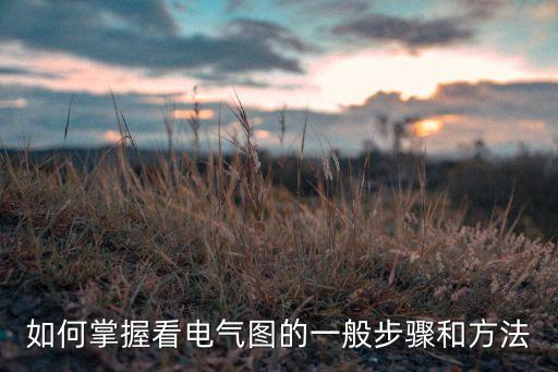 如何掌握看電氣圖的一般步驟和方法
