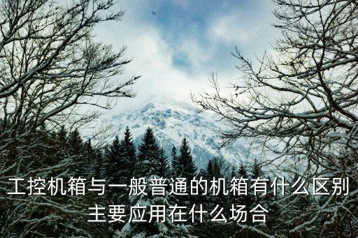 工控機箱，工控機箱與一般普通的機箱有什么區(qū)別主要應用在什么場合