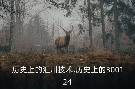 歷史上的匯川技術(shù),歷史上的300124