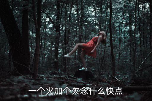 一個(gè)火加個(gè)欠念什么快點(diǎn)